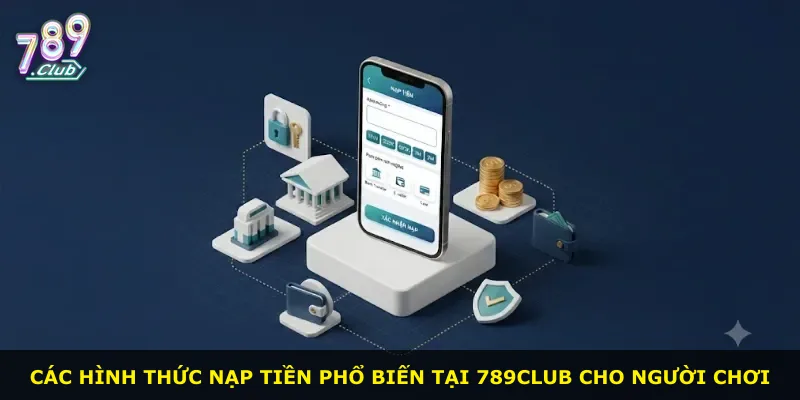 Các hình thức nạp tiền phổ biến tại 789Club cho người chơi