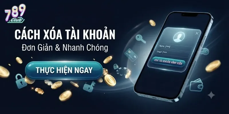 Cách Xoá Tài Khoản 789Club Nhanh Chóng Và An Toàn Cho Người Dùng