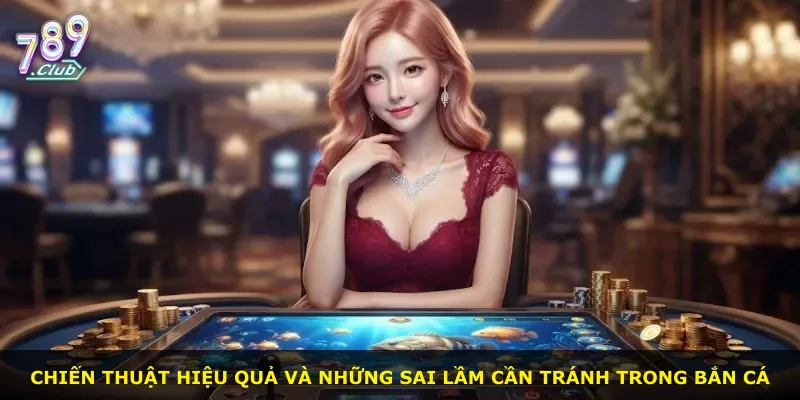 Chiến thuật hiệu quả và những sai lầm cần tránh trong bắn cá