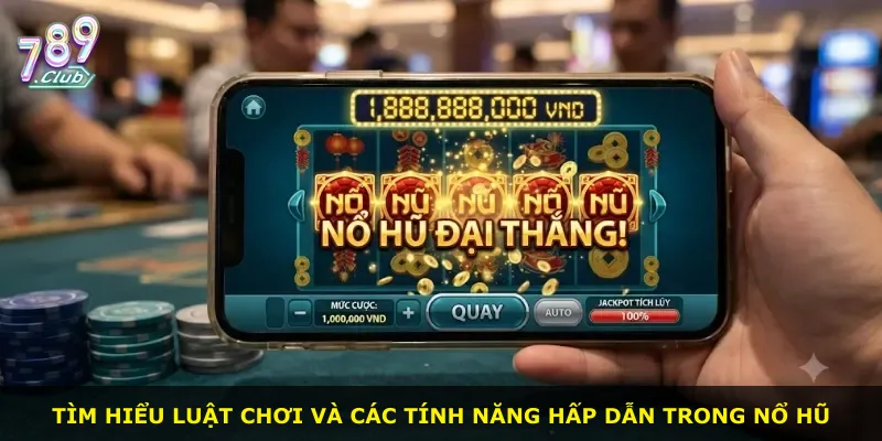 Tìm hiểu luật chơi và các tính năng hấp dẫn trong nổ hũ